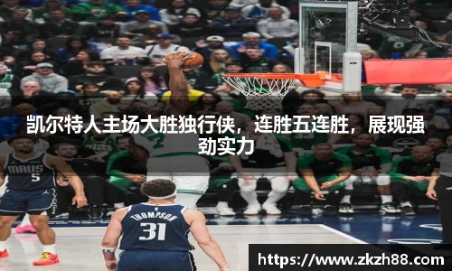 凯尔特人主场大胜独行侠，连胜五连胜，展现强劲实力