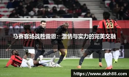 马赛客场战胜雷恩：激情与实力的完美交融