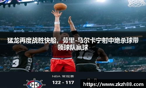 猛龙再度战胜快船，劳里-马尔卡宁射中绝杀球带领球队赢球