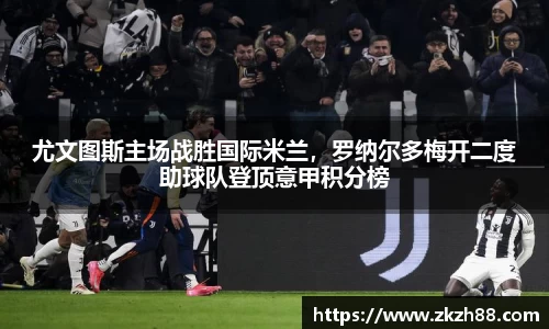 尤文图斯主场战胜国际米兰，罗纳尔多梅开二度助球队登顶意甲积分榜