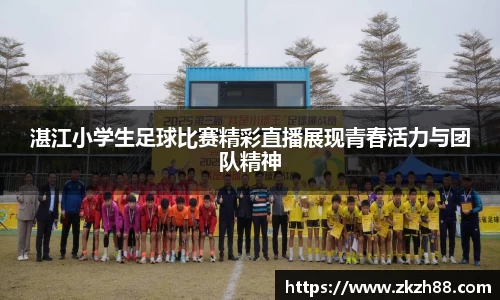 湛江小学生足球比赛精彩直播展现青春活力与团队精神