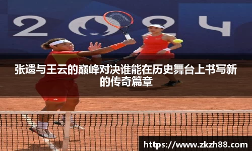 张遗与王云的巅峰对决谁能在历史舞台上书写新的传奇篇章