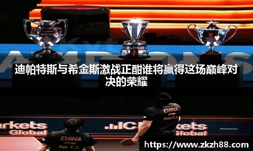 迪帕特斯与希金斯激战正酣谁将赢得这场巅峰对决的荣耀